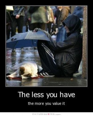 The Less You Have, The More You Value It Quote | Picture Quotes ...