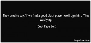 ... good black player, we'll sign him.' They was lying. - Cool Papa Bell