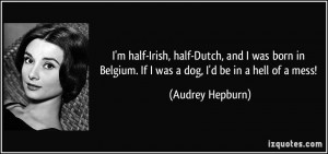 half-Irish, half-Dutch, and I was born in Belgium. If I was a dog ...