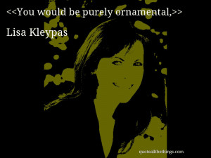 You would be purely ornamental,— Lisa Kleypas