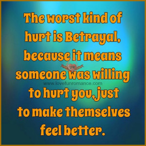 kind of hurt is Betrayal, because it means someone was willing to hurt ...