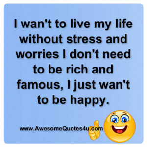 want to live my life without stress and worries.