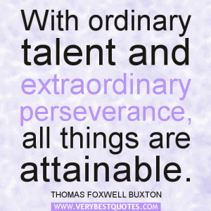 with ordinary talent and extraordinary perseverance all things are
