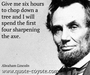 quotes - Give me six hours to chop down a tree and I will spend the ...