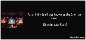 ... an individual I was known as the DJ or the mixer. - Grandmaster Flash