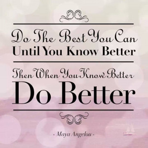 When you know better, Do better.