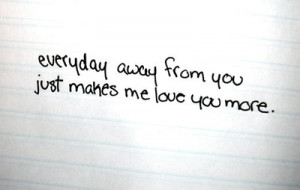 ... More: Quote About Everyday Away From You Just Makes Me Love You More