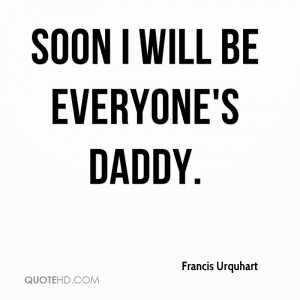 Soon I will be everyone's Daddy.