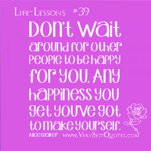 Life Lessons - Don’t wait around for other people to be happy for ...