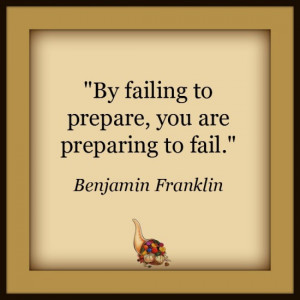 By failing to prepare you are preparing to fail Ben Franklin