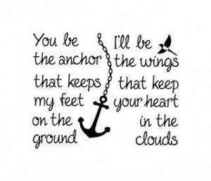 You be the anchor that keeps my feet on the ground. I'll be the wings ...