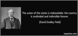 ... the country is undivided and indivisible forever. - David Dudley Field