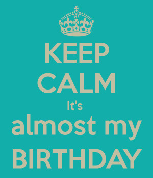 KEEP CALM It's almost my BIRTHDAY