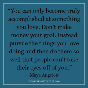 Truly Accomplished At Something You Love. Don’t Make Money Your Goal ...