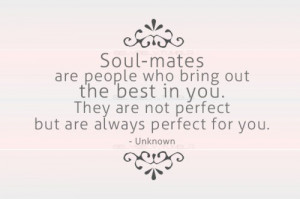 Soul-mates are people who bring out the best in you