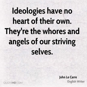 Ideologies have no heart of their own. They're the whores and angels ...