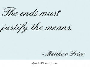 Matthew Prior Quotes - The ends must justify the means.