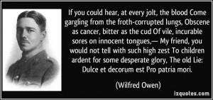 If you could hear, at every jolt, the blood Come gargling from the ...