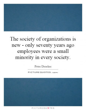 The society of organizations is new - only seventy years ago employees ...