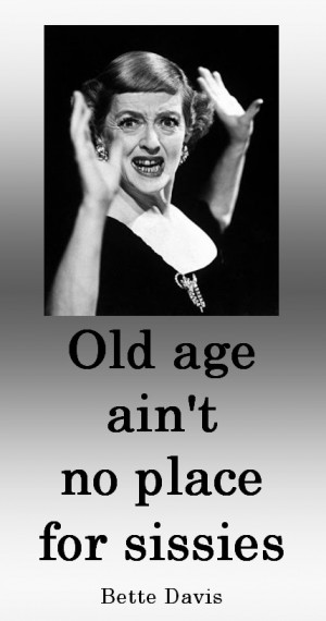 Bette Davis is the one who said it: “Old age ain’t no place for ...