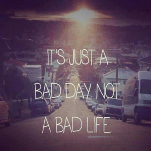 It's Just A Bad Day Not A Bad Life. | via Facebook