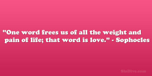 One word frees us of all the weight and pain of life; that word is ...