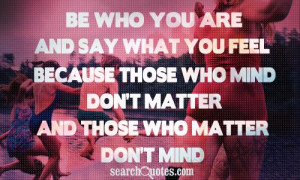Be who you are and say what you feel because those who mind don't ...