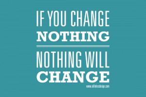 if you change nothing nothing will change
