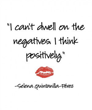 can't dwell on the negatives. I think positively.