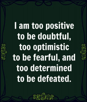 too positive to be doubtful, too optimistic to be fearful and ...