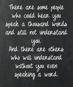 There are some people who will understand without you even speaking a ...