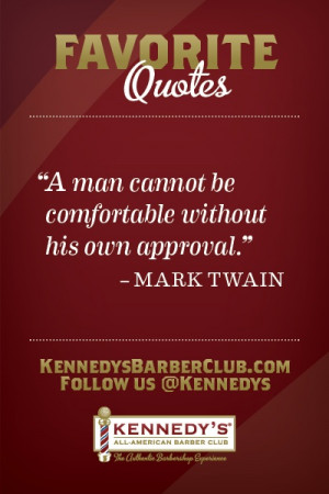 man cannot be comfortable without his own approval.” -Mark Twain ...