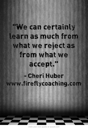 ... learn as much from what we reject as from what we accept.