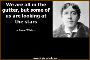 ... gutter, but some of us are looking at the stars - Oscar Wilde Quotes