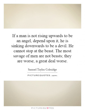 to be an angel, depend upon it, he is sinking downwards to be a devil ...