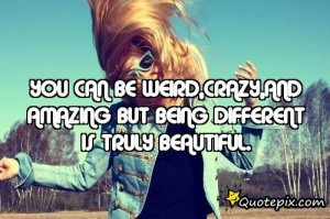 You Can Be Weird,crazy,and Amazing But Being Different Is Truly ...