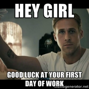 ryan gosling hey girl - Hey girl good luck at your first day of work