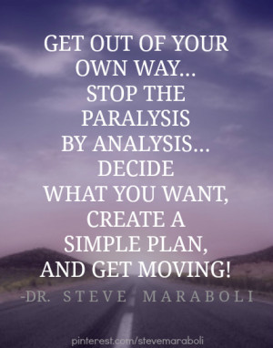 Get out of your own way… stop the paralysis by analysis… decide ...
