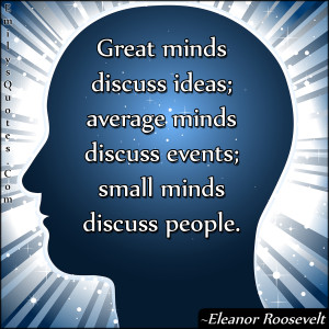 Great minds discuss ideas; average minds discuss events; small minds ...