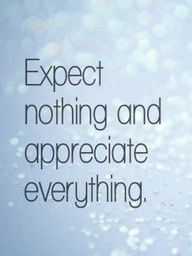 Expect nothing in return and you will never be disappointed.