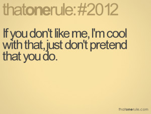 If you don't like me, I'm cool with that, just don't pretend that you ...