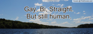 Gay, Bi, Straight. But still human Profile Facebook Covers