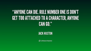 Anyone can die. Rule number one is don't get too attached to a ...
