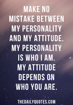... attitude. My personality is who I am. My attitude depends on who you