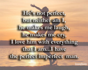 He’s not perfect, but neither am I, he makes me laugh, he makes me ...