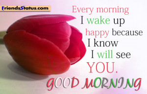 ... morning i wake up happy because i know i will see you good morning