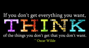 if you don t get everything you want think of the things you don t get ...