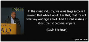 In the music industry, we value large success. I realized that while I ...