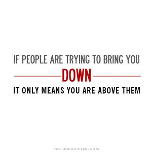 ... bring you down, it only means that you're above them. Picture Quote #3