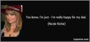 You know, I'm just - I'm really happy for my dad. - Nicole Richie